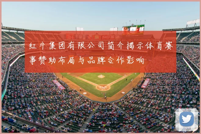 红牛集团有限公司简介揭示体育赛事赞助布局与品牌合作影响