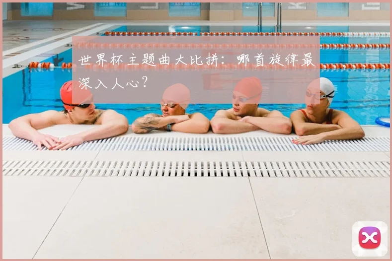 世界杯主题曲大比拼:哪首旋律最深入人心?
