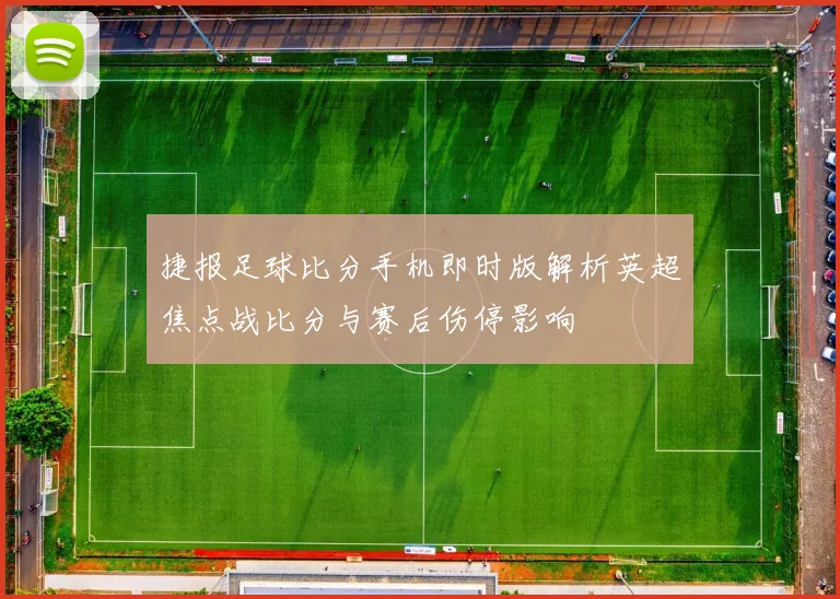 捷报足球比分手机即时版解析英超焦点战比分与赛后伤停影响