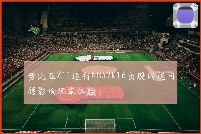 努比亚Z11运行NBA2K16出现闪退问题影响玩家体验