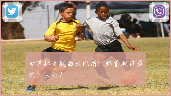 世界杯主题曲大比拼：哪首旋律最深入人心？