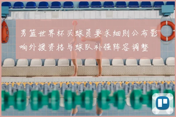 男篮世界杯买球员要求细则公布影响外援资格与球队补强阵容调整