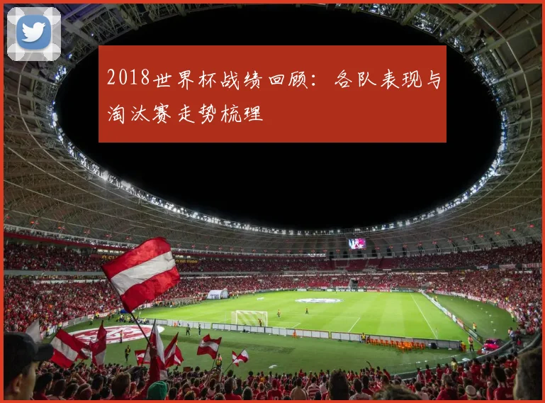 2018世界杯战绩回顾：各队表现与淘汰赛走势梳理