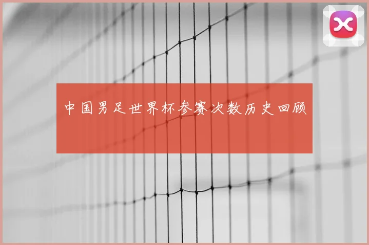 中国男足世界杯参赛次数历史回顾