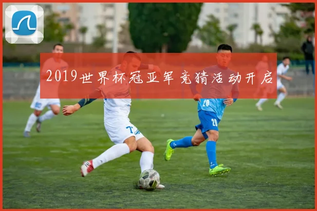 2019世界杯冠亚军竞猜活动开启