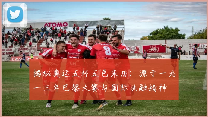 揭秘奥运五环五色来历：源于一九一三年巴黎大赛与国际共融精神