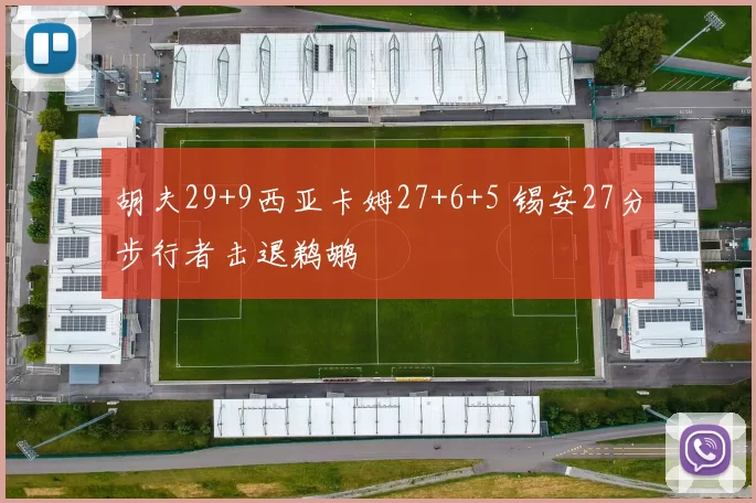 胡夫29+9西亚卡姆27+6+5 锡安27分步行者击退鹈鹕