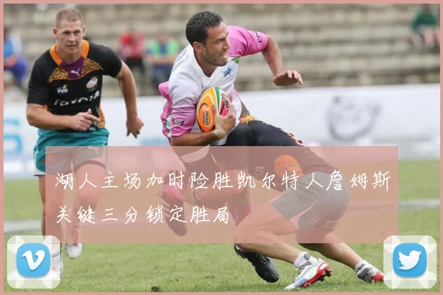 湖人主场加时险胜凯尔特人詹姆斯关键三分锁定胜局