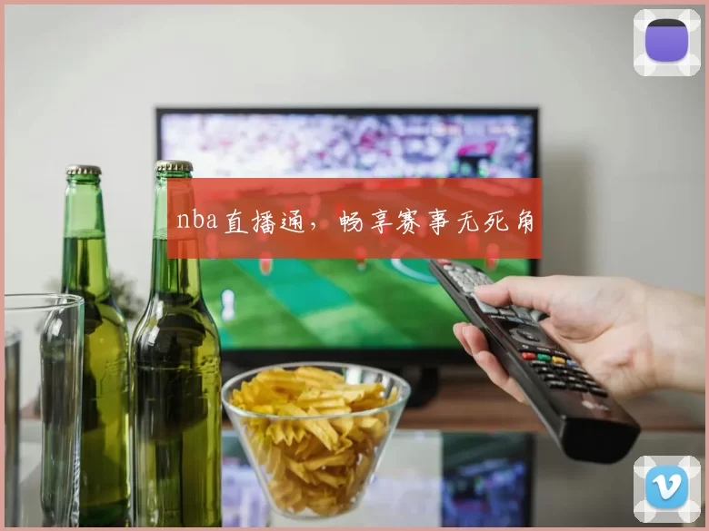 nba直播通，畅享赛事无死角