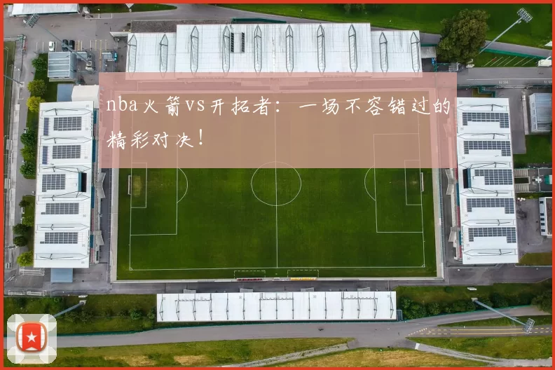 nba火箭vs开拓者：一场不容错过的精彩对决！