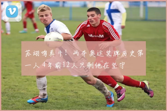 苏翊鸣真牛!两夺奥运奖牌历史第一人 4年前12人只剩他在坚守