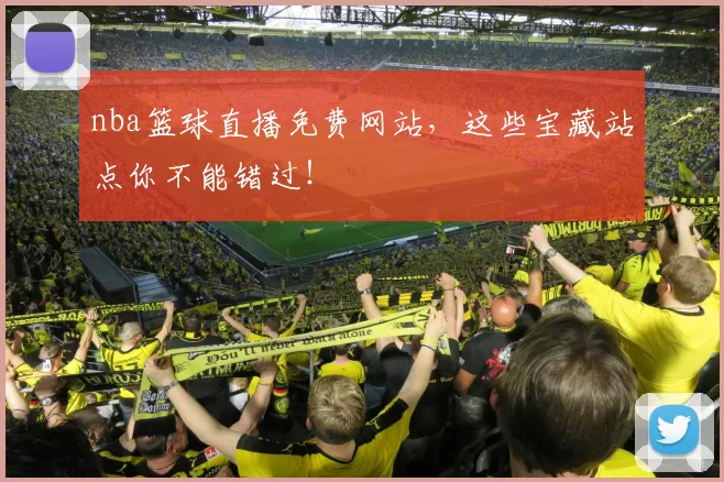 nba篮球直播免费网站，这些宝藏站点你不能错过！