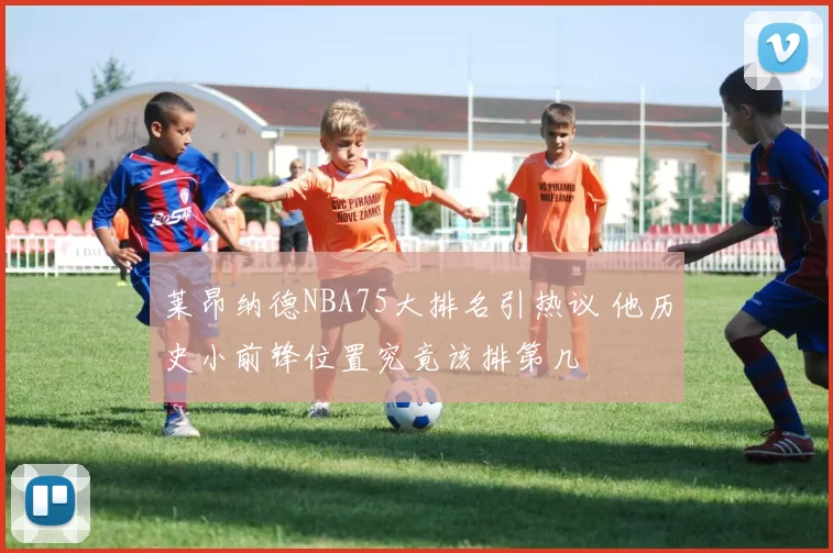 莱昂纳德NBA75大排名引热议 他历史小前锋位置究竟该排第几